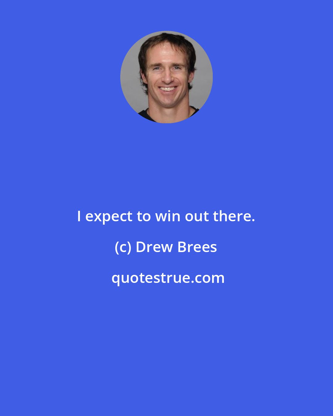 Drew Brees: I expect to win out there.