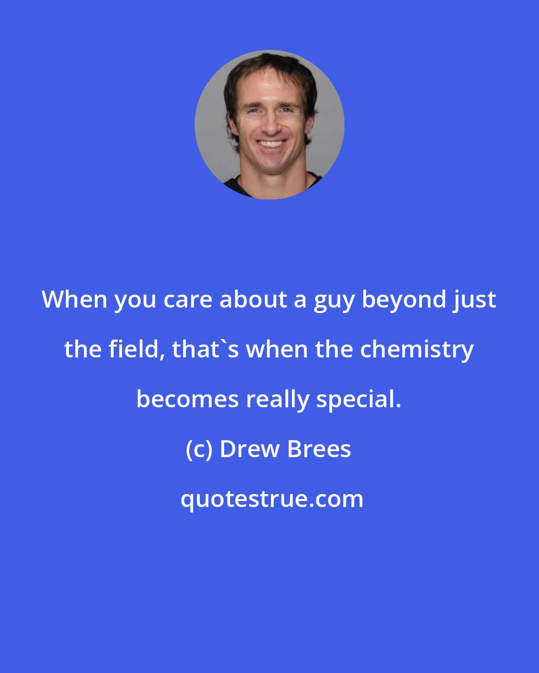 Drew Brees: When you care about a guy beyond just the field, that's when the chemistry becomes really special.