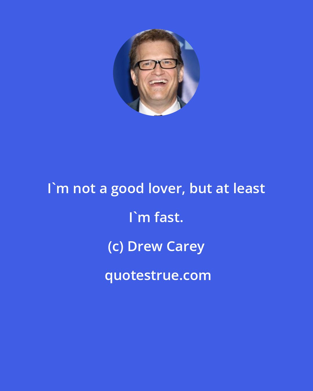 Drew Carey: I'm not a good lover, but at least I'm fast.