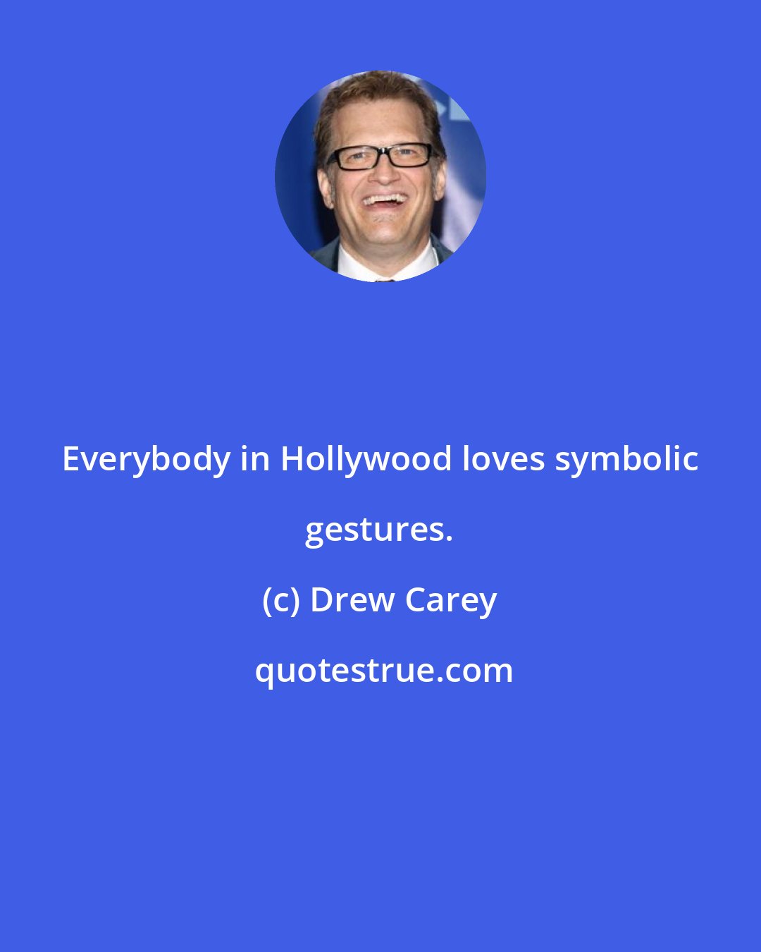 Drew Carey: Everybody in Hollywood loves symbolic gestures.