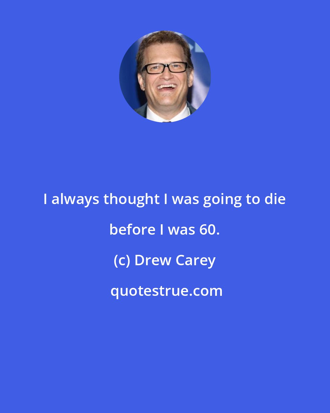 Drew Carey: I always thought I was going to die before I was 60.