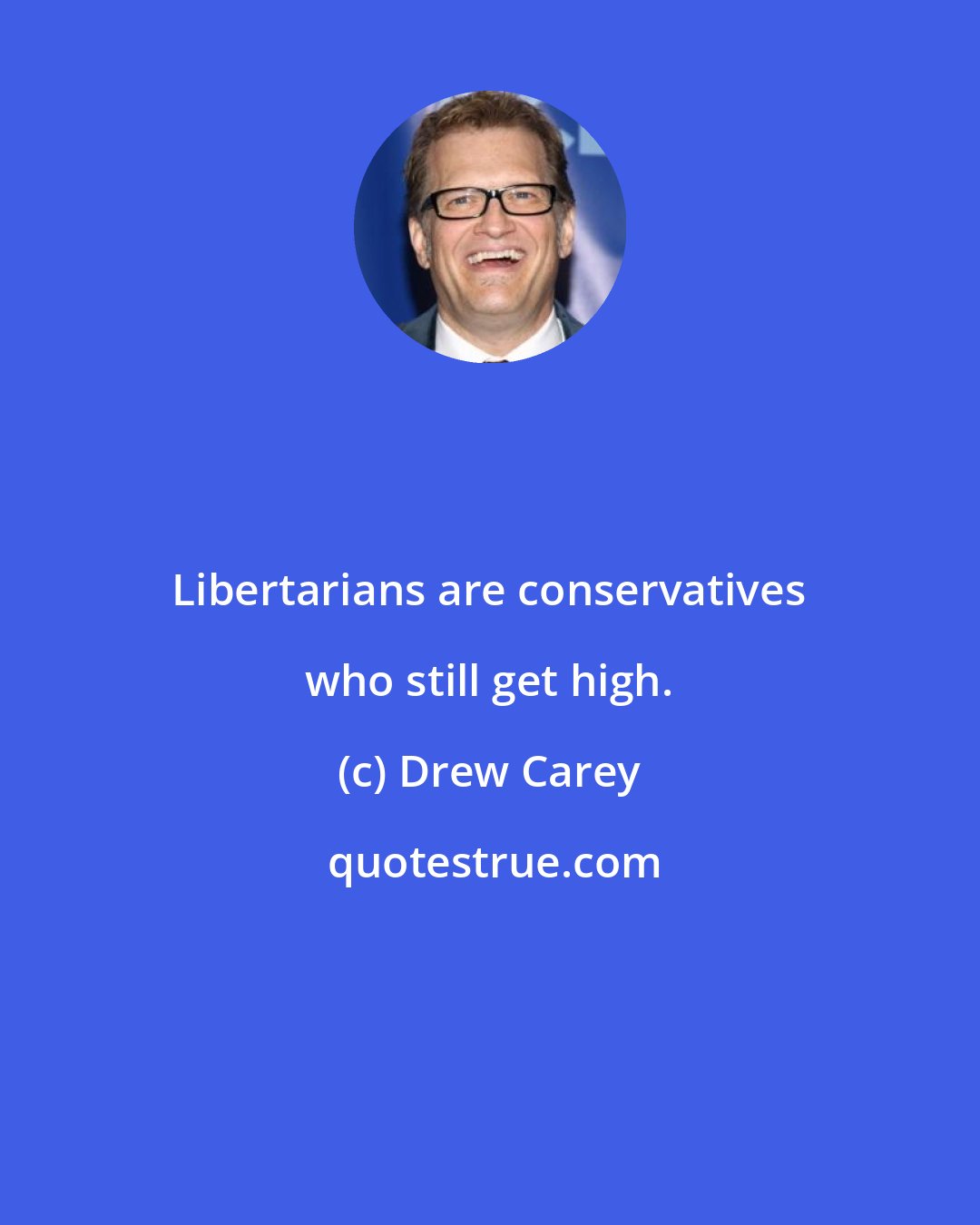 Drew Carey: Libertarians are conservatives who still get high.