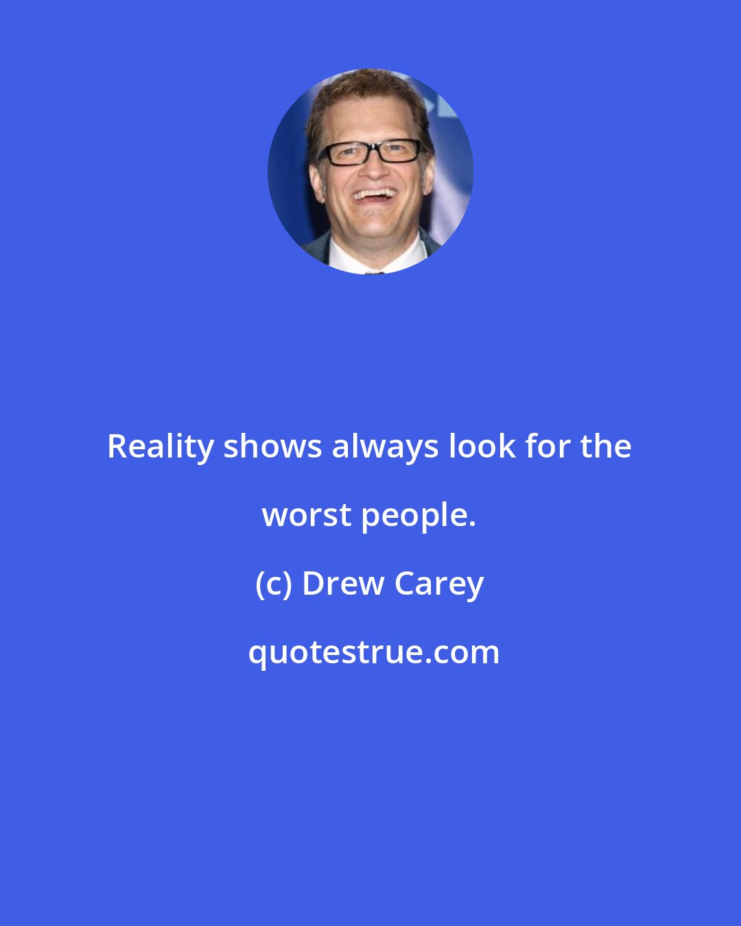 Drew Carey: Reality shows always look for the worst people.