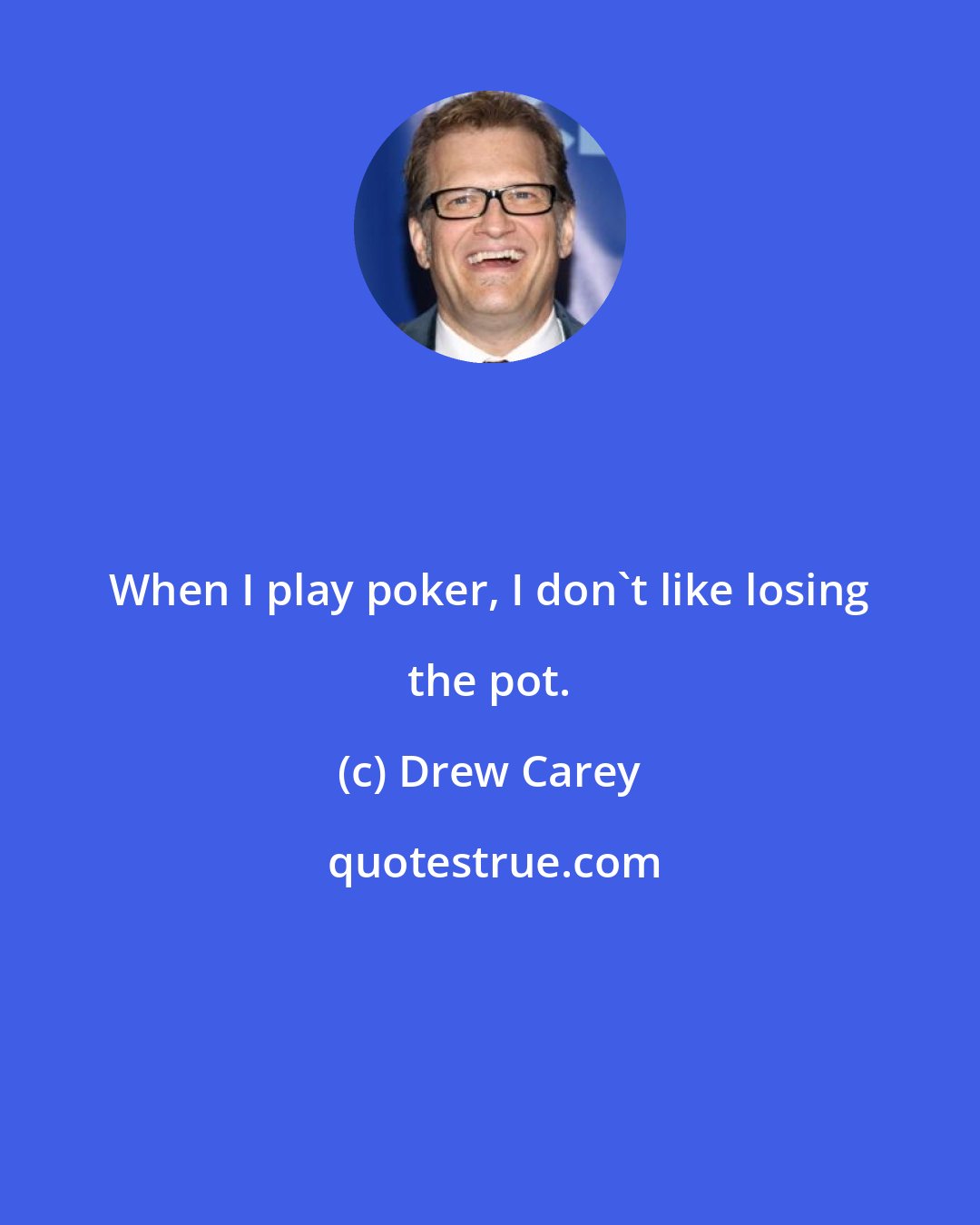 Drew Carey: When I play poker, I don't like losing the pot.