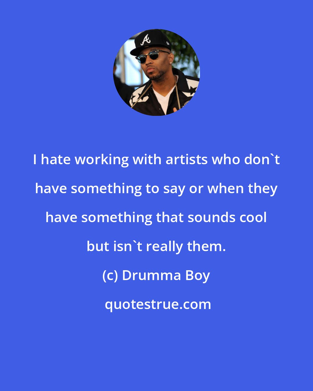 Drumma Boy: I hate working with artists who don't have something to say or when they have something that sounds cool but isn't really them.