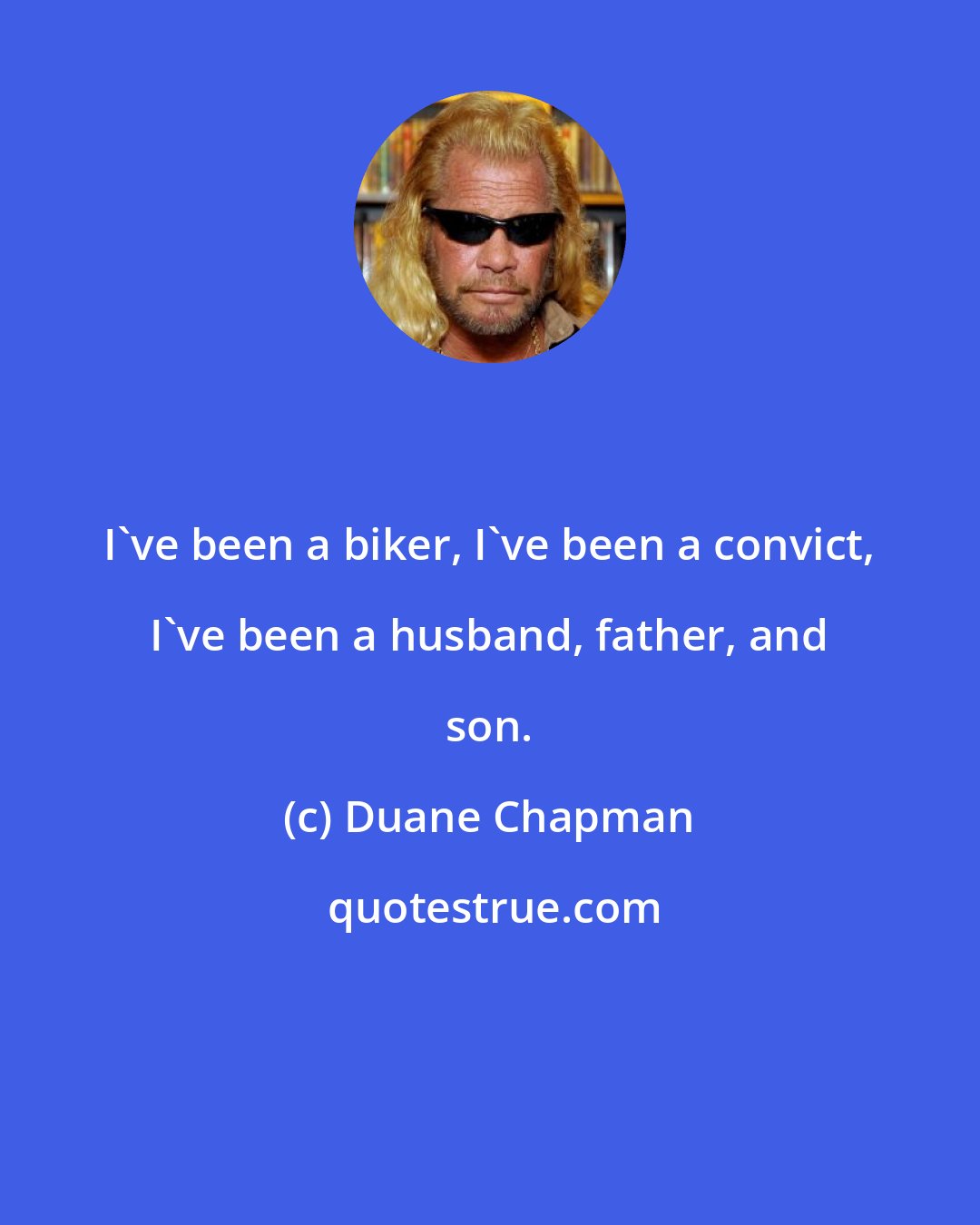Duane Chapman: I've been a biker, I've been a convict, I've been a husband, father, and son.