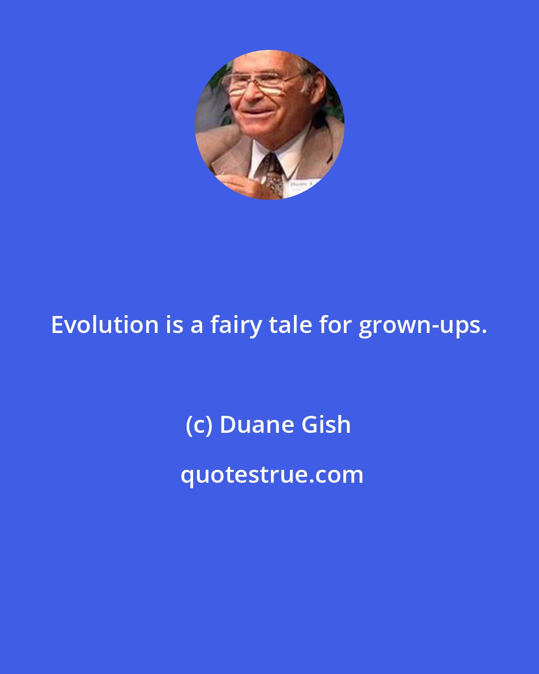 Duane Gish: Evolution is a fairy tale for grown-ups.