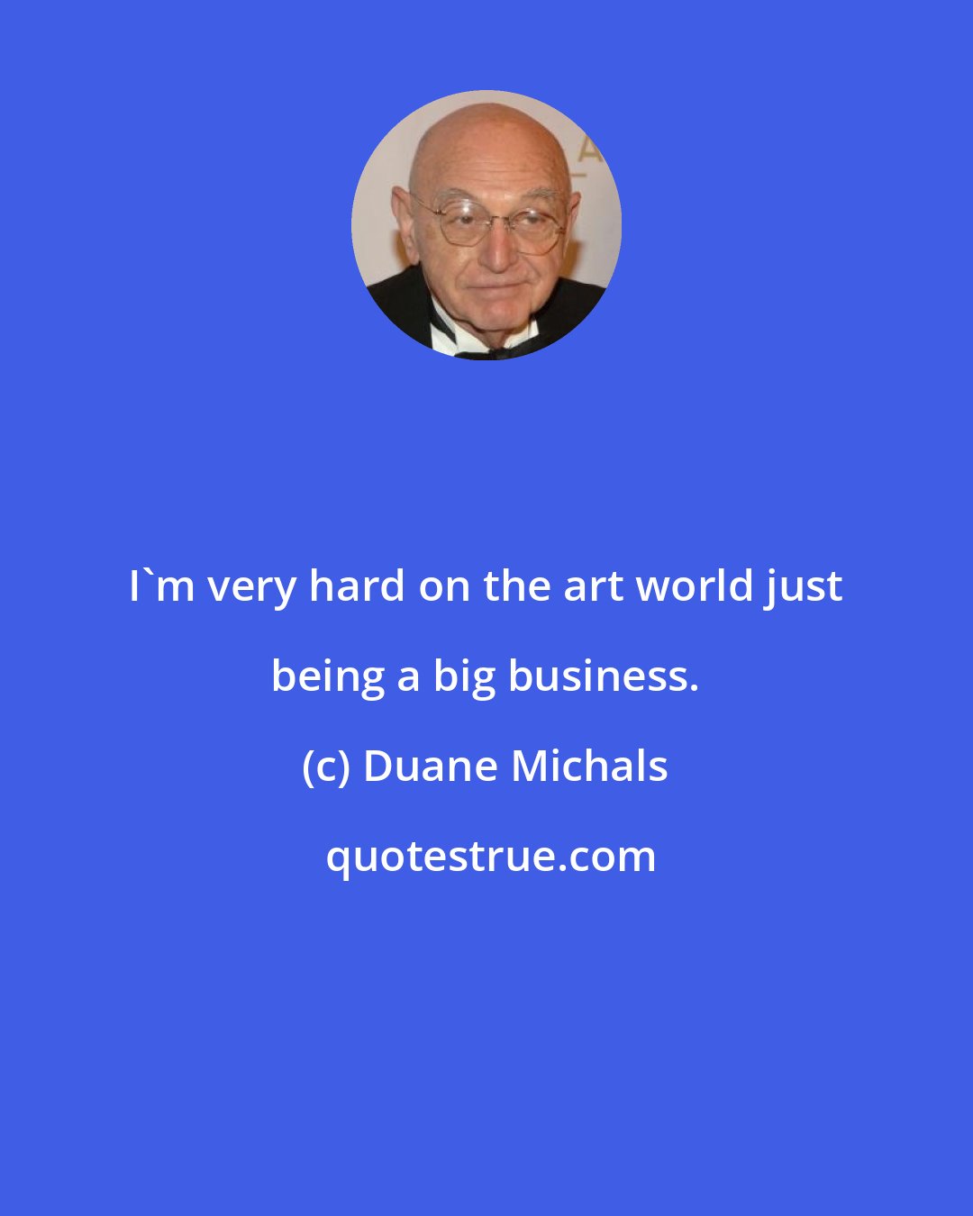 Duane Michals: I'm very hard on the art world just being a big business.