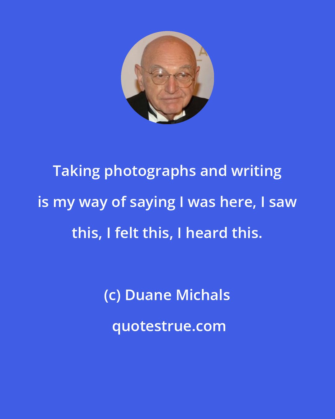 Duane Michals: Taking photographs and writing is my way of saying I was here, I saw this, I felt this, I heard this.