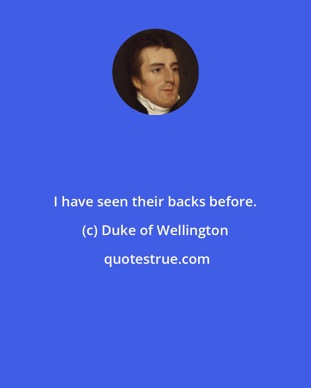 Duke of Wellington: I have seen their backs before.