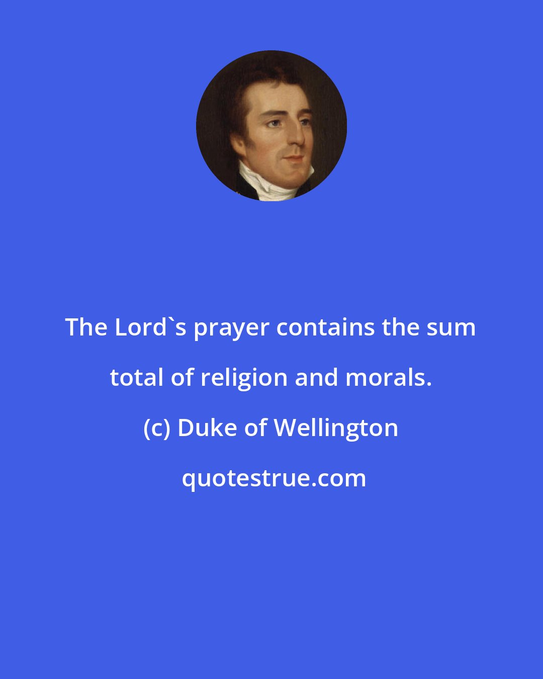 Duke of Wellington: The Lord's prayer contains the sum total of religion and morals.