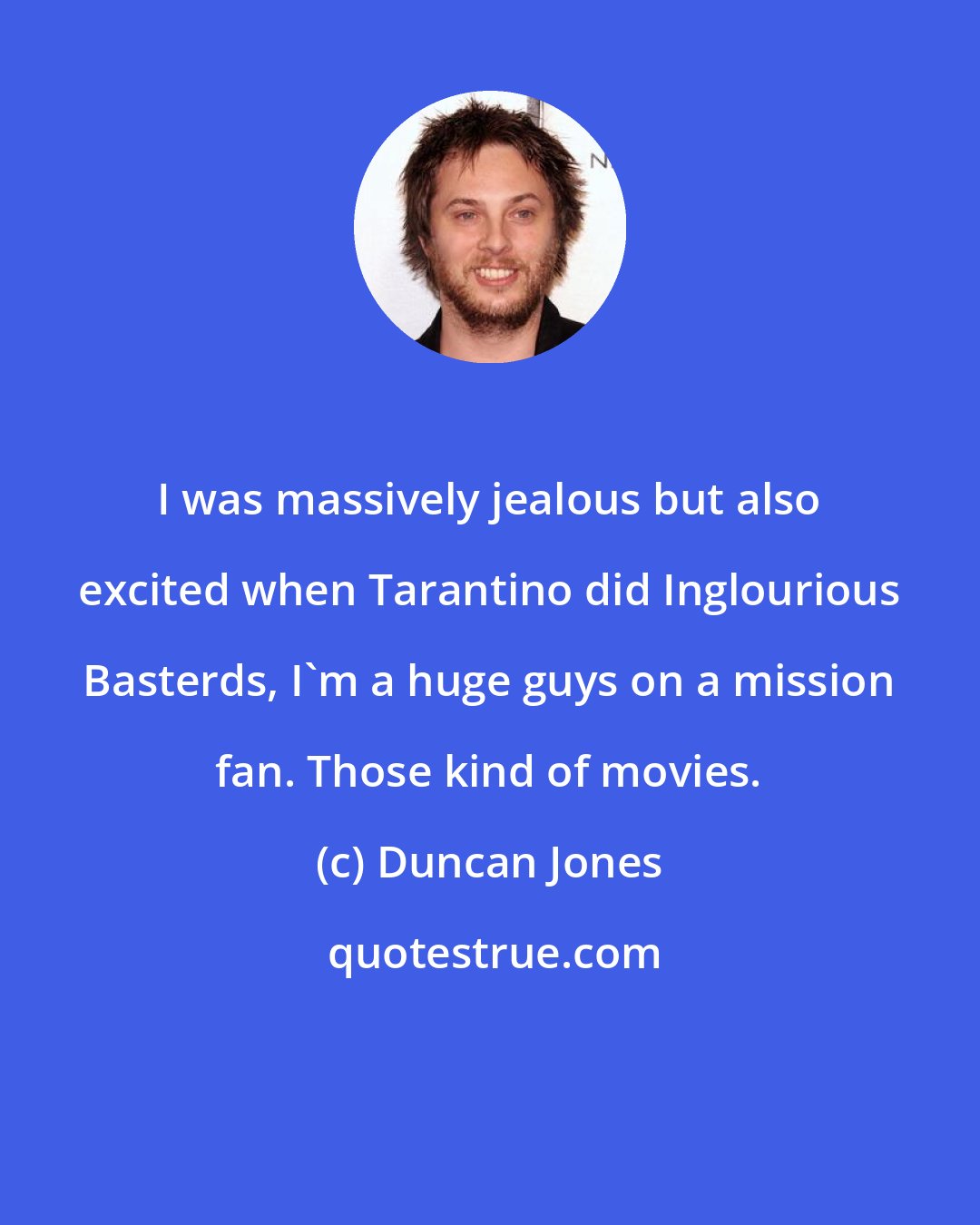 Duncan Jones: I was massively jealous but also excited when Tarantino did Inglourious Basterds, I'm a huge guys on a mission fan. Those kind of movies.