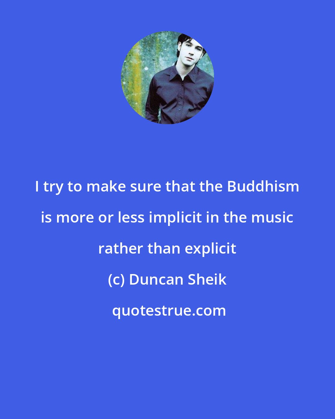 Duncan Sheik: I try to make sure that the Buddhism is more or less implicit in the music rather than explicit