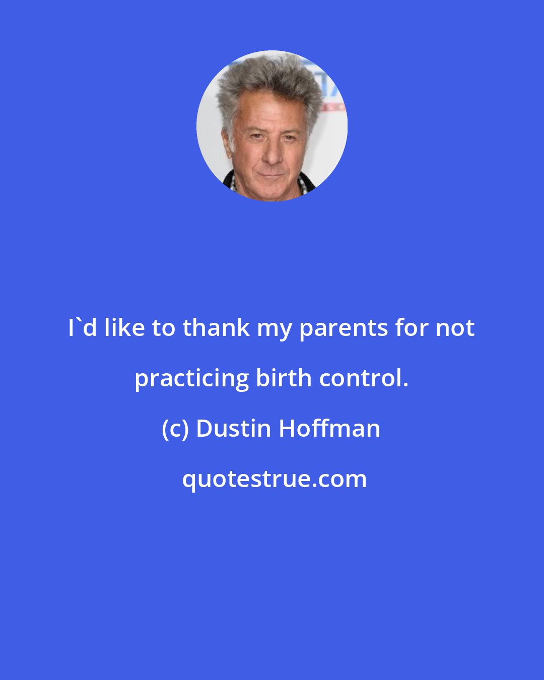 Dustin Hoffman: I'd like to thank my parents for not practicing birth control.