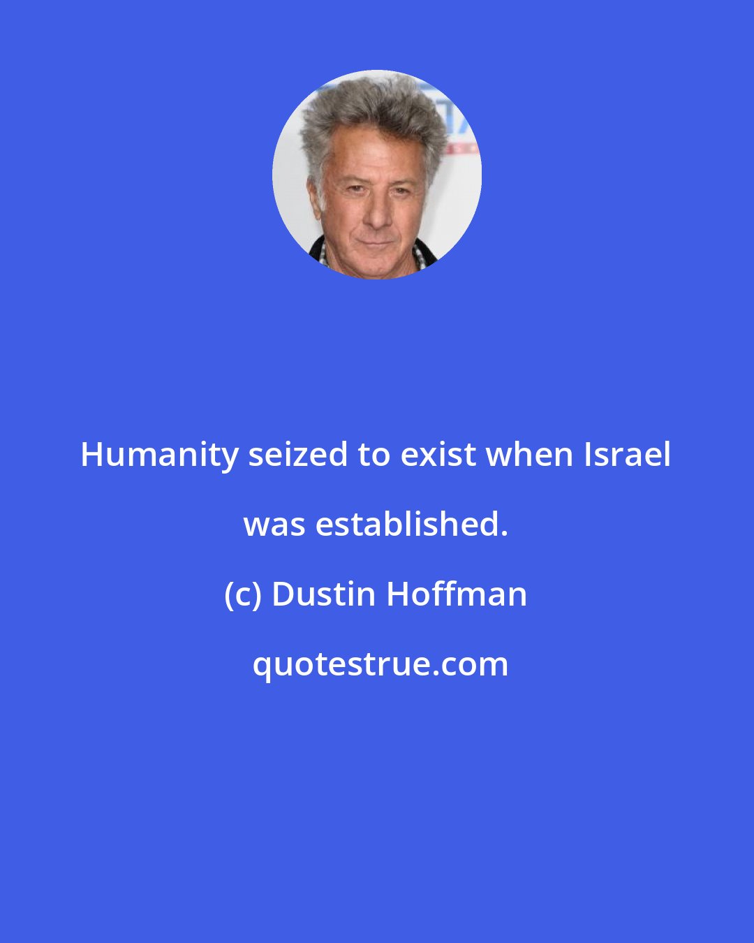 Dustin Hoffman: Humanity seized to exist when Israel was established.