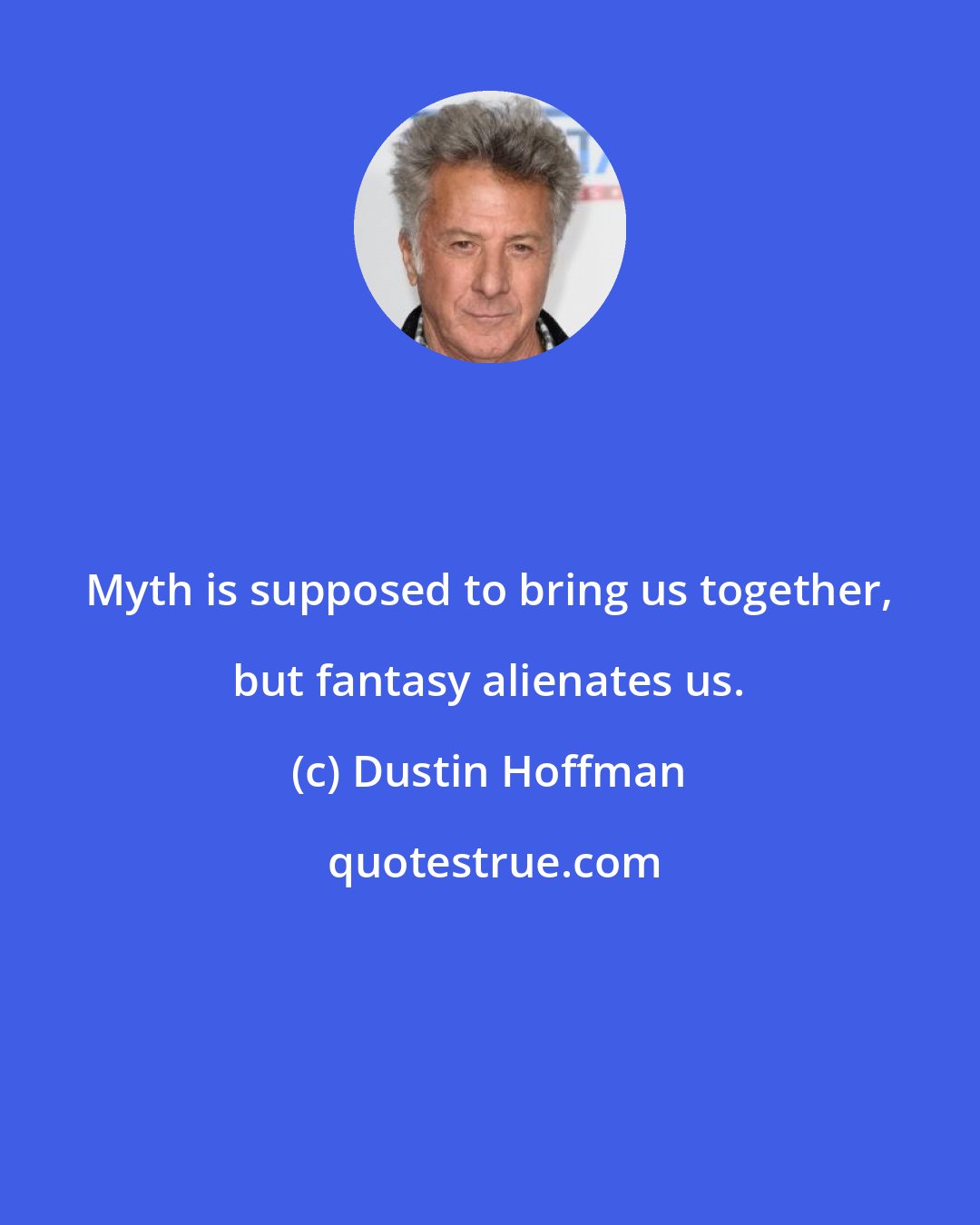 Dustin Hoffman: Myth is supposed to bring us together, but fantasy alienates us.