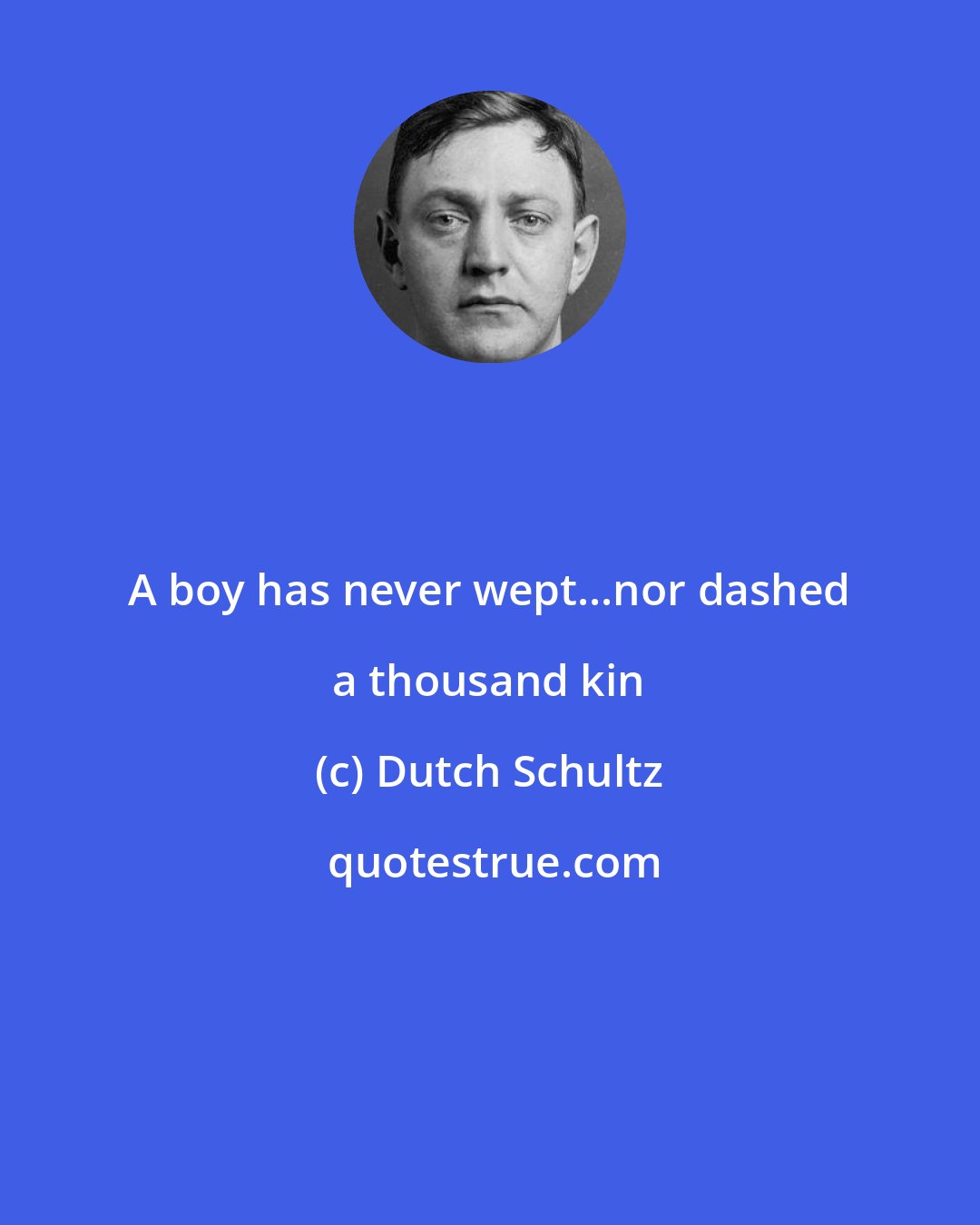 Dutch Schultz: A boy has never wept...nor dashed a thousand kin