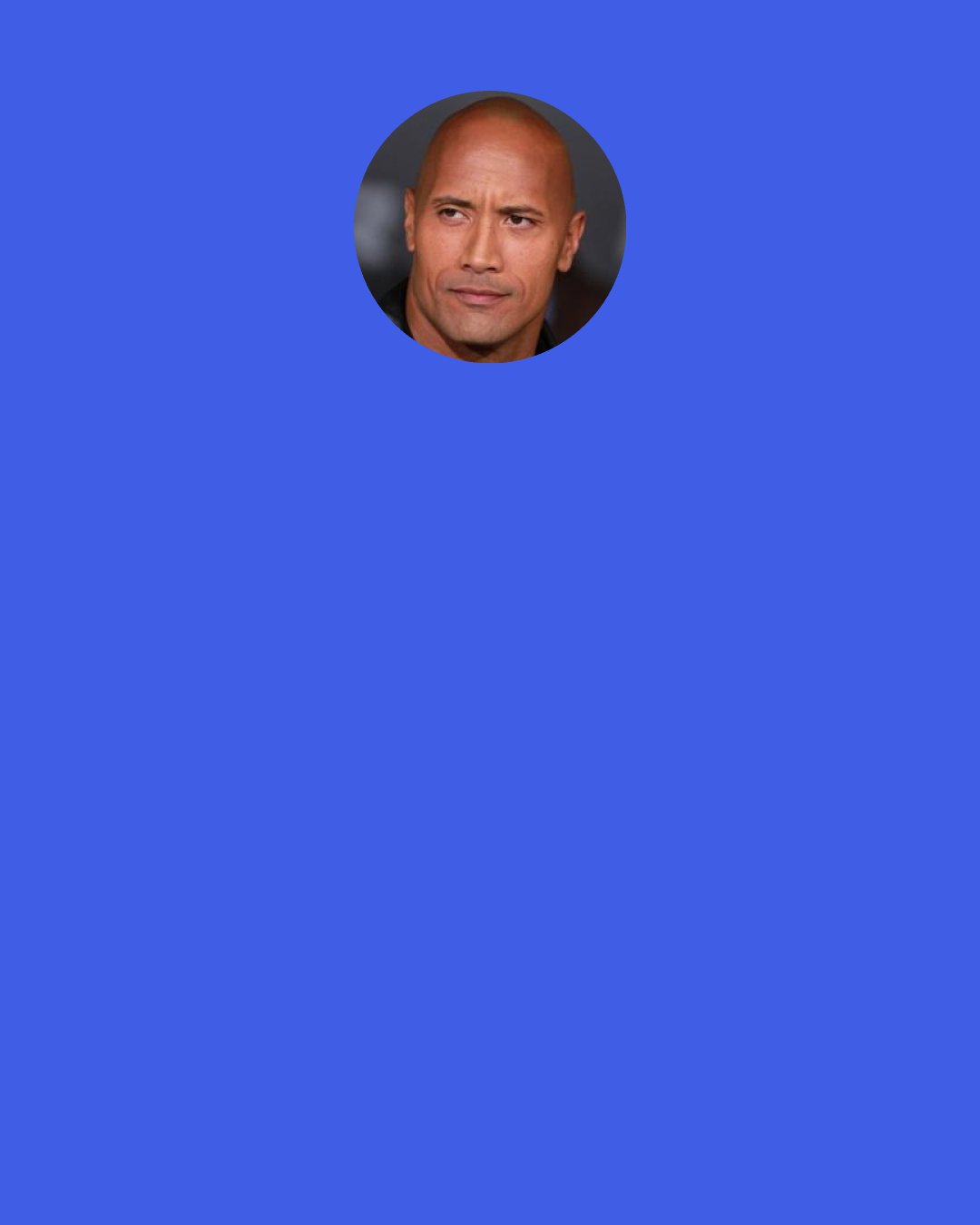 Dwayne Johnson: BLOOD, SWEAT & RESPECT. First two you GIVE. Last one you EARN.