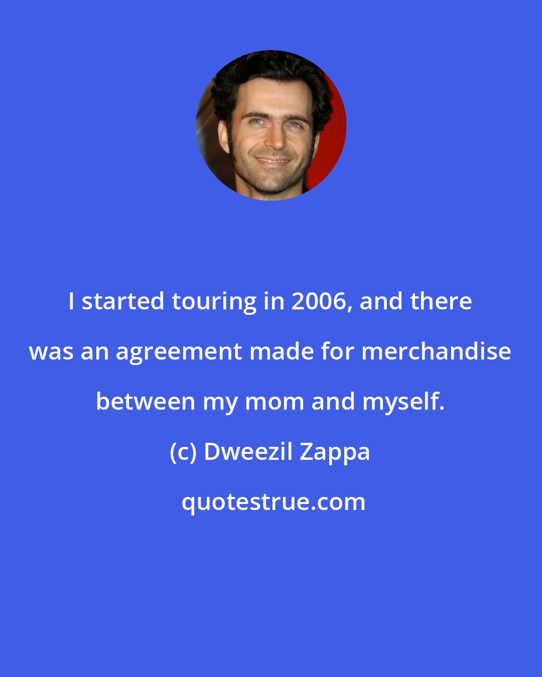 Dweezil Zappa: I started touring in 2006, and there was an agreement made for merchandise between my mom and myself.