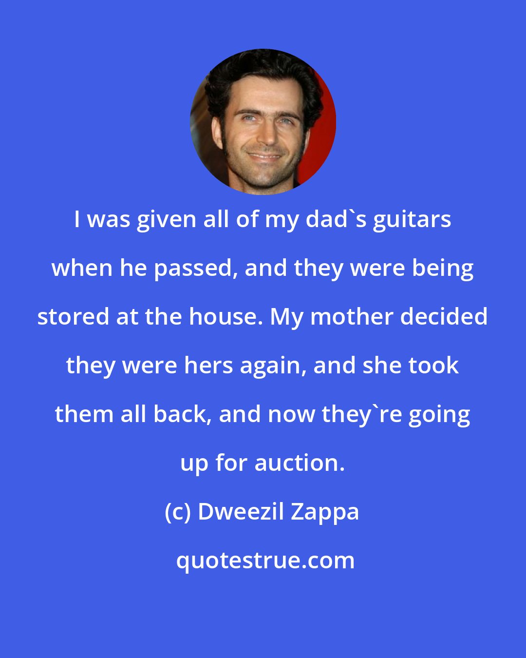 Dweezil Zappa: I was given all of my dad's guitars when he passed, and they were being stored at the house. My mother decided they were hers again, and she took them all back, and now they're going up for auction.