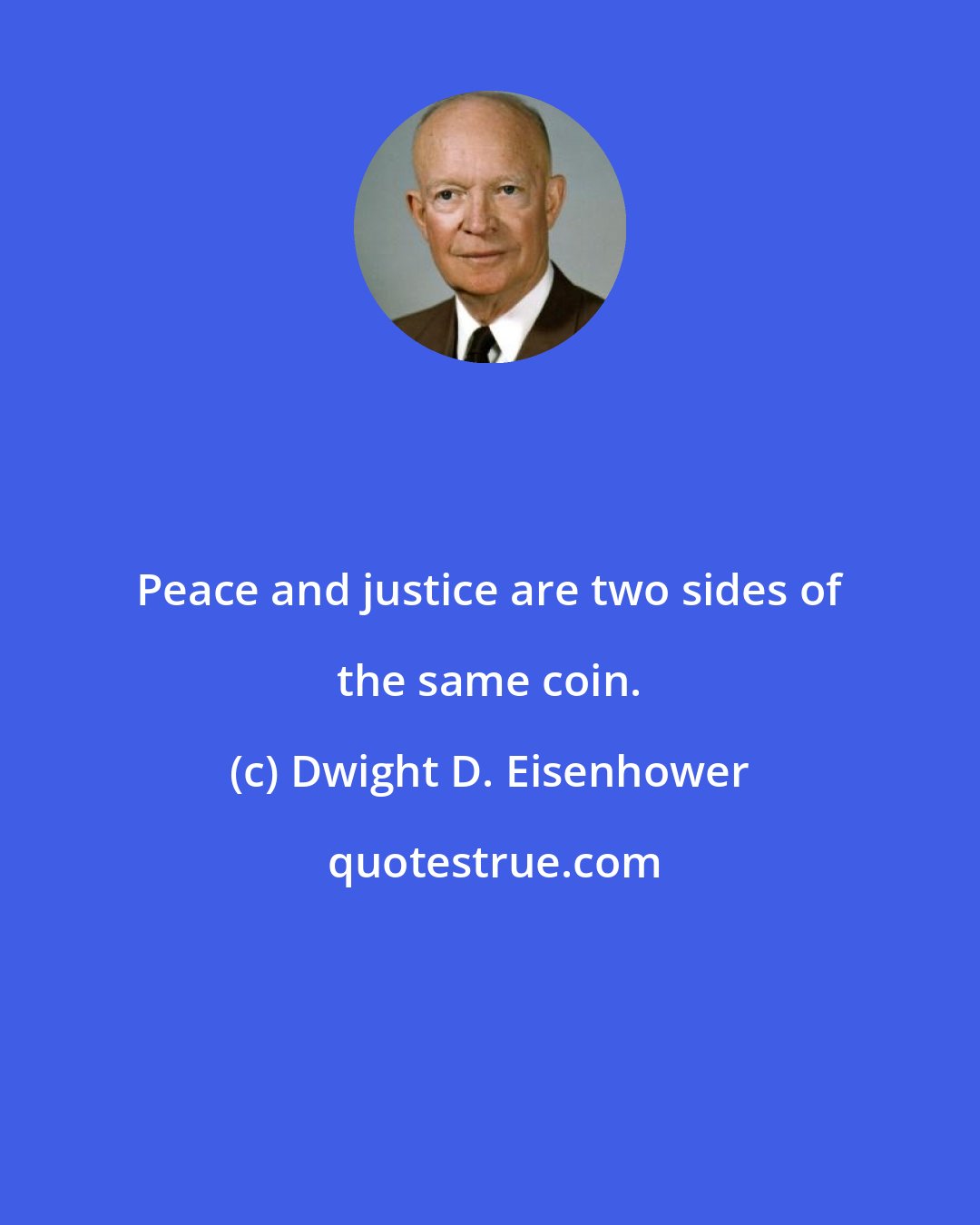 Dwight D. Eisenhower: Peace and justice are two sides of the same coin.