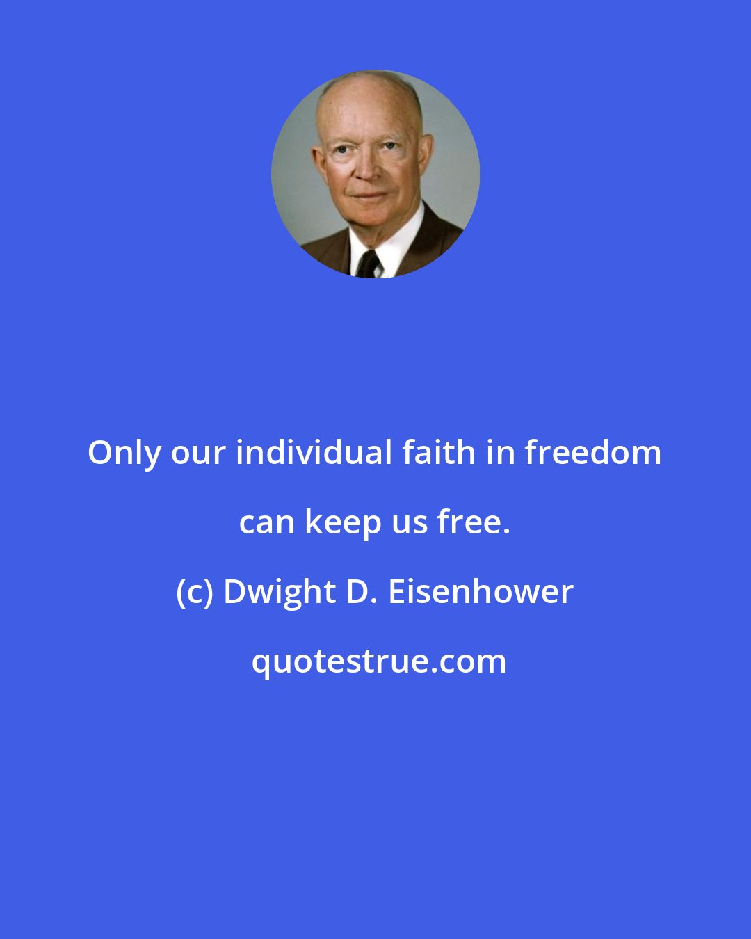 Dwight D. Eisenhower: Only our individual faith in freedom can keep us free.