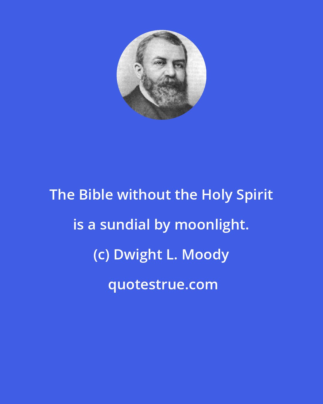 Dwight L. Moody: The Bible without the Holy Spirit is a sundial by moonlight.