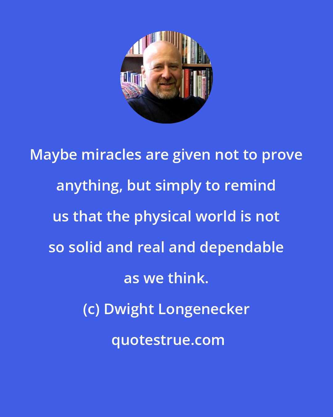 Dwight Longenecker: Maybe miracles are given not to prove anything, but simply to remind us that the physical world is not so solid and real and dependable as we think.
