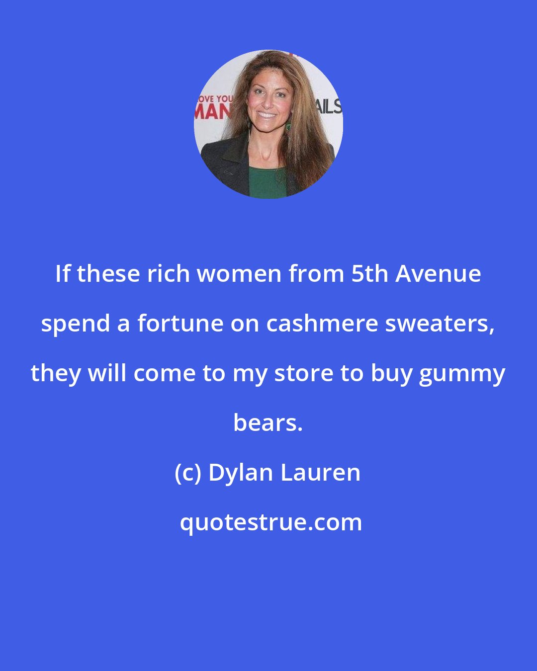 Dylan Lauren: If these rich women from 5th Avenue spend a fortune on cashmere sweaters, they will come to my store to buy gummy bears.