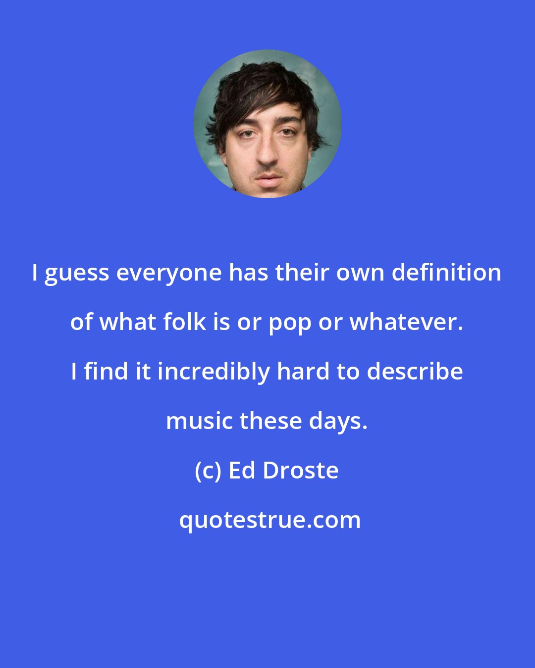 Ed Droste: I guess everyone has their own definition of what folk is or pop or whatever. I find it incredibly hard to describe music these days.