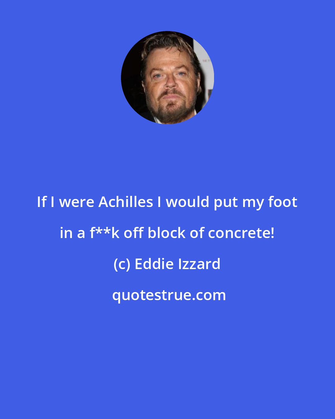 Eddie Izzard: If I were Achilles I would put my foot in a f**k off block of concrete!