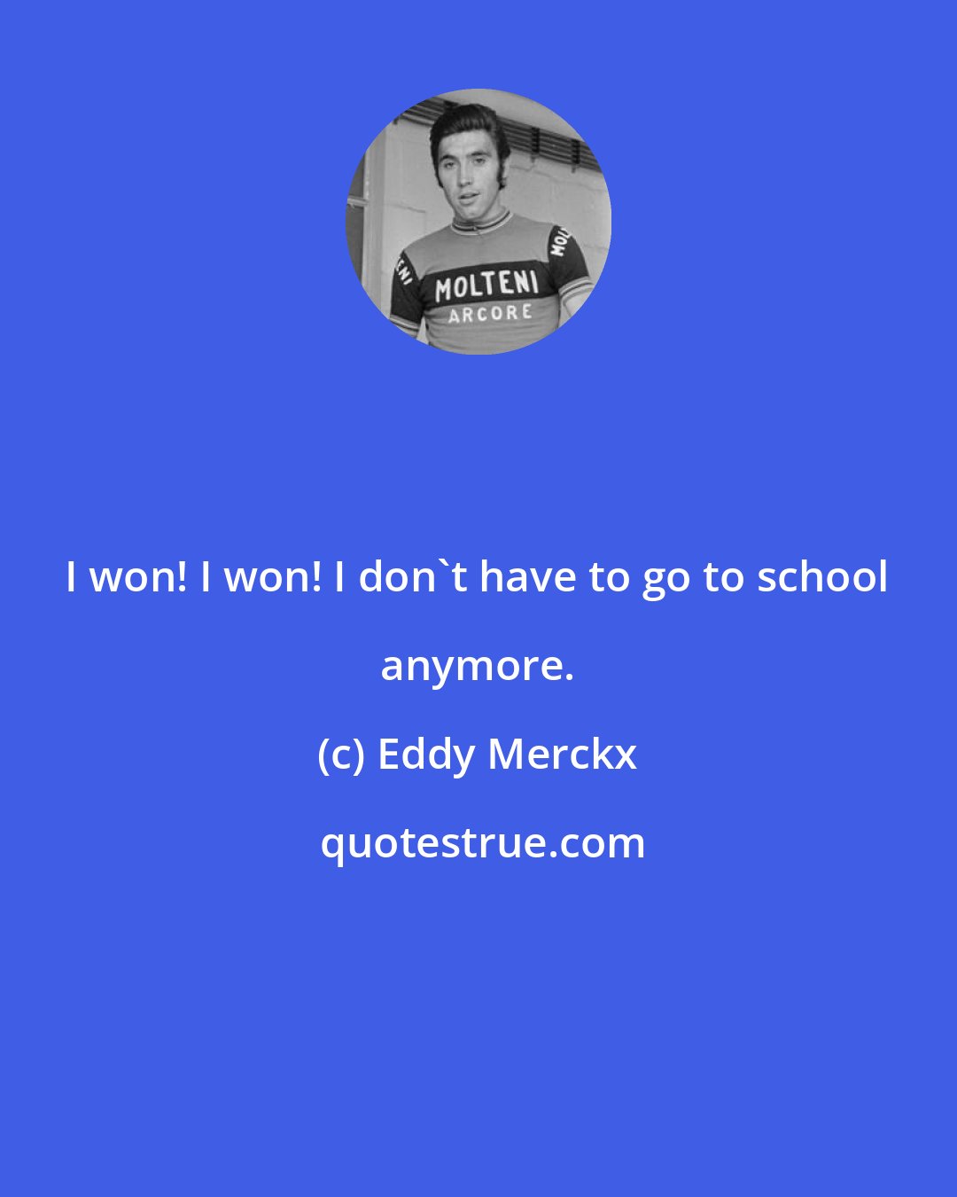 Eddy Merckx: I won! I won! I don't have to go to school anymore.