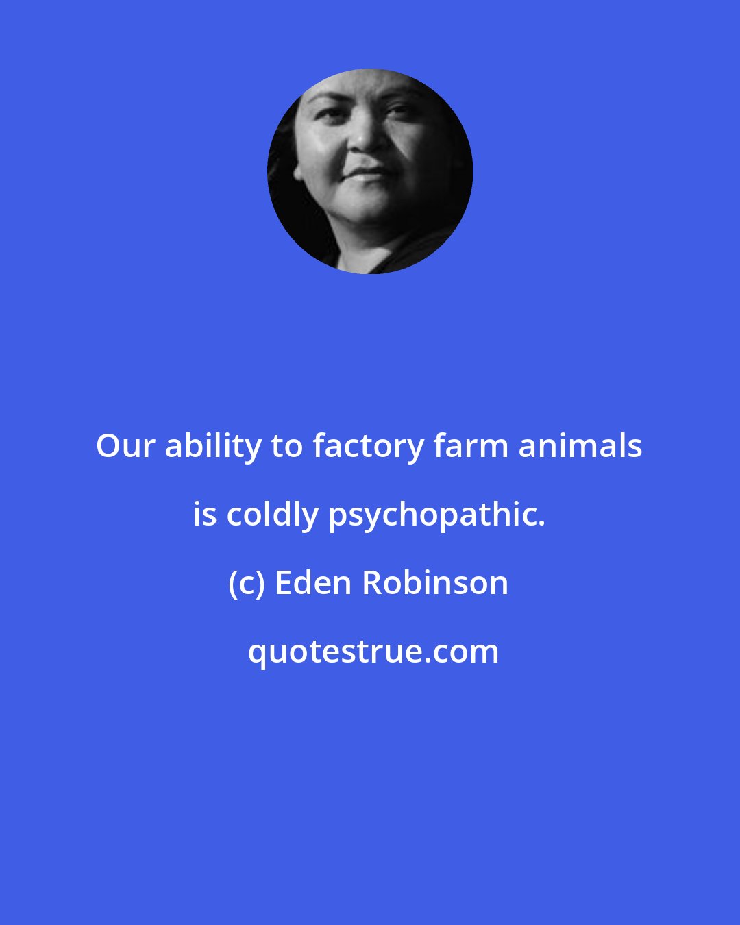 Eden Robinson: Our ability to factory farm animals is coldly psychopathic.