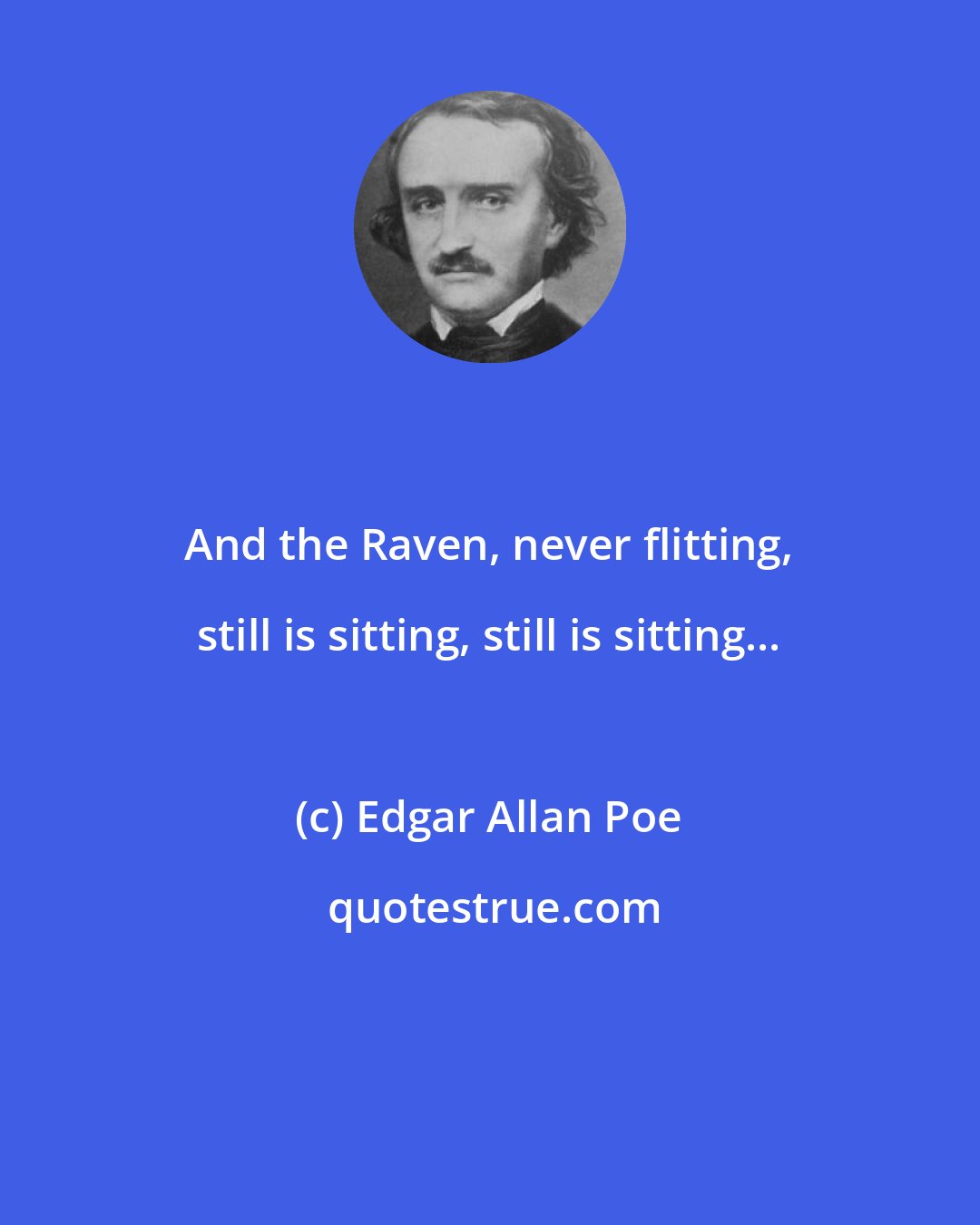 Edgar Allan Poe: And the Raven, never flitting, still is sitting, still is sitting...