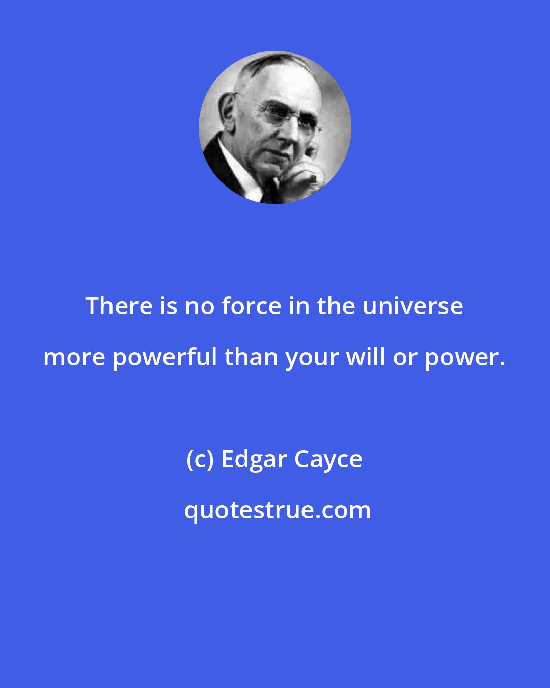 Edgar Cayce: There is no force in the universe more powerful than your will or power.