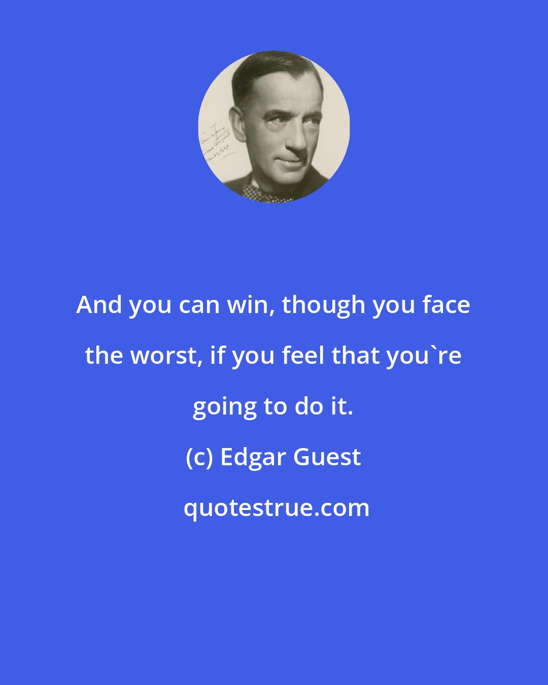 Edgar Guest: And you can win, though you face the worst, if you feel that you're going to do it.