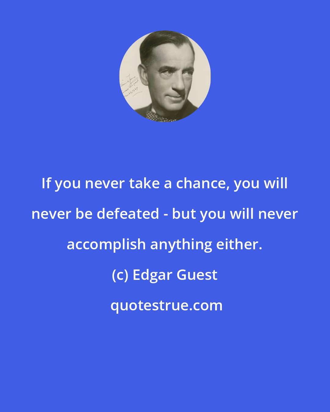 Edgar Guest: If you never take a chance, you will never be defeated - but you will never accomplish anything either.