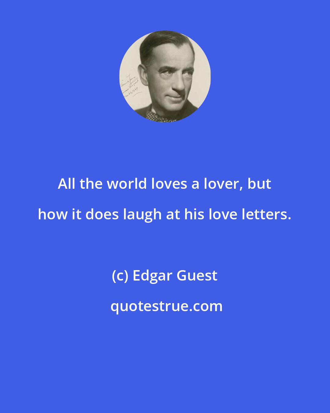 Edgar Guest: All the world loves a lover, but how it does laugh at his love letters.