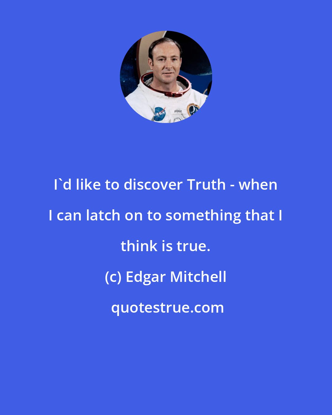 Edgar Mitchell: I'd like to discover Truth - when I can latch on to something that I think is true.