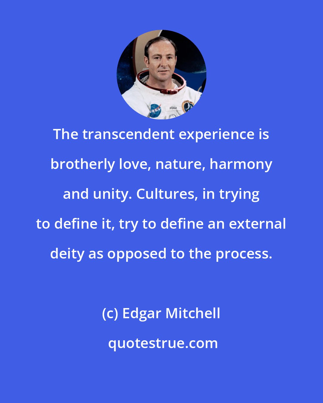 Edgar Mitchell: The transcendent experience is brotherly love, nature, harmony and unity. Cultures, in trying to define it, try to define an external deity as opposed to the process.