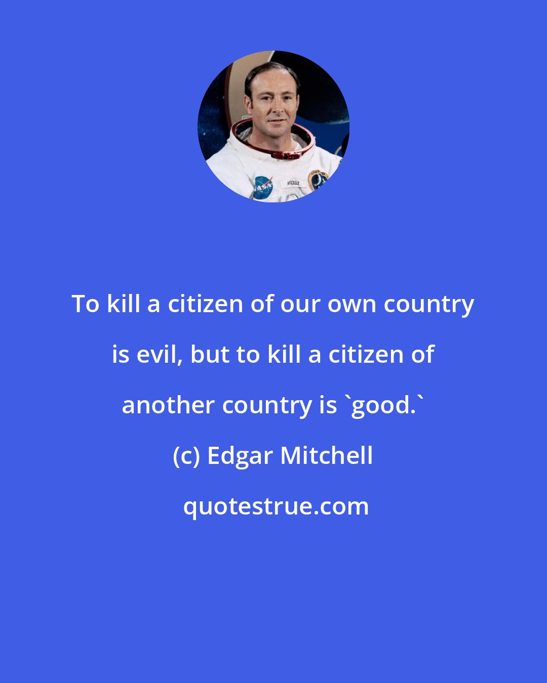 Edgar Mitchell: To kill a citizen of our own country is evil, but to kill a citizen of another country is 'good.'