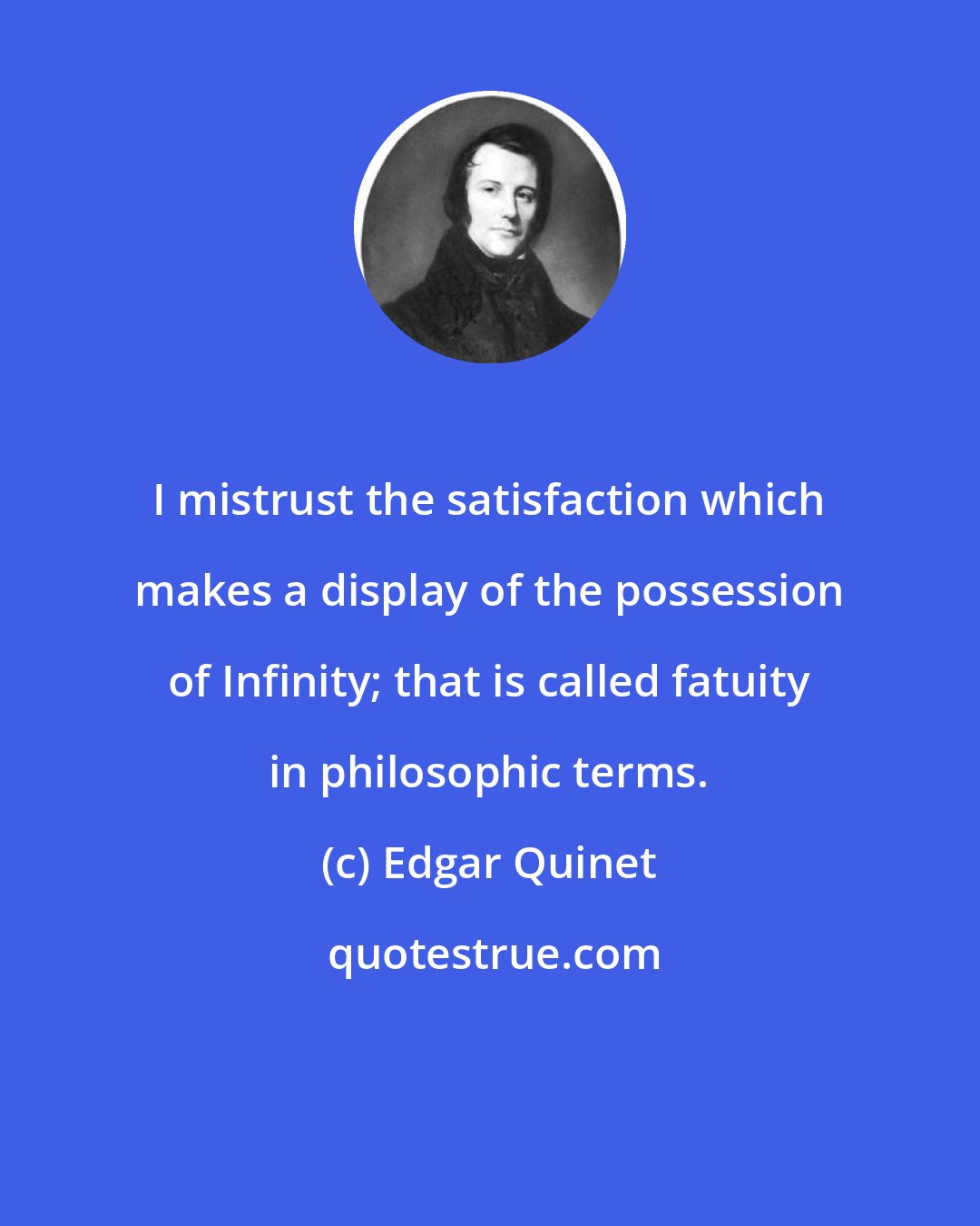 Edgar Quinet: I mistrust the satisfaction which makes a display of the possession of Infinity; that is called fatuity in philosophic terms.