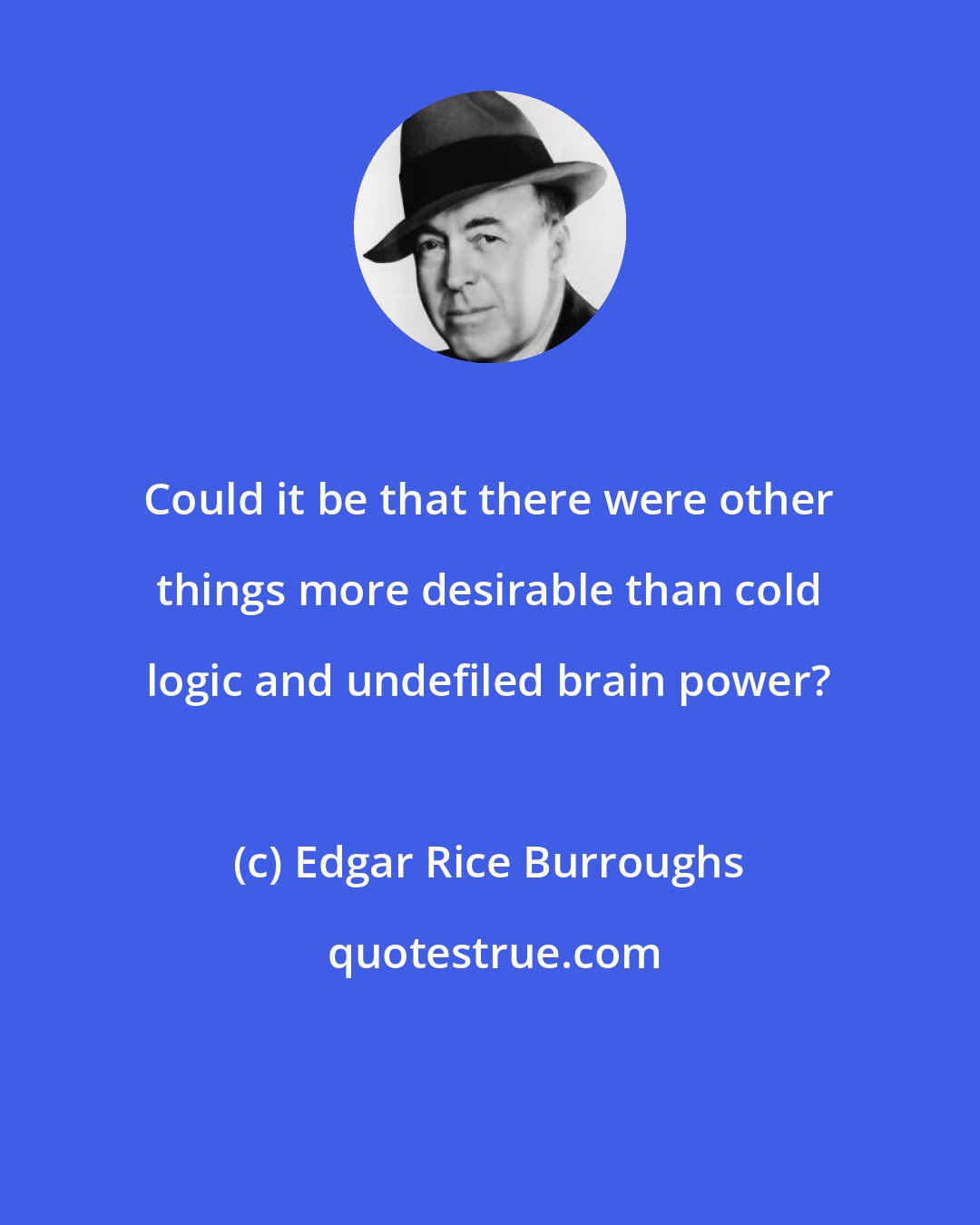 Edgar Rice Burroughs: Could it be that there were other things more desirable than cold logic and undefiled brain power?