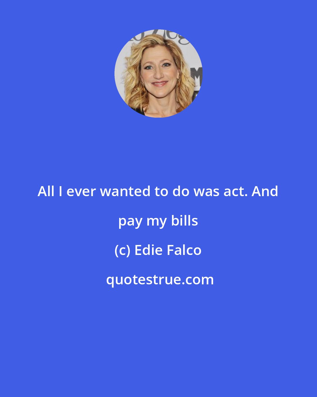 Edie Falco: All I ever wanted to do was act. And pay my bills