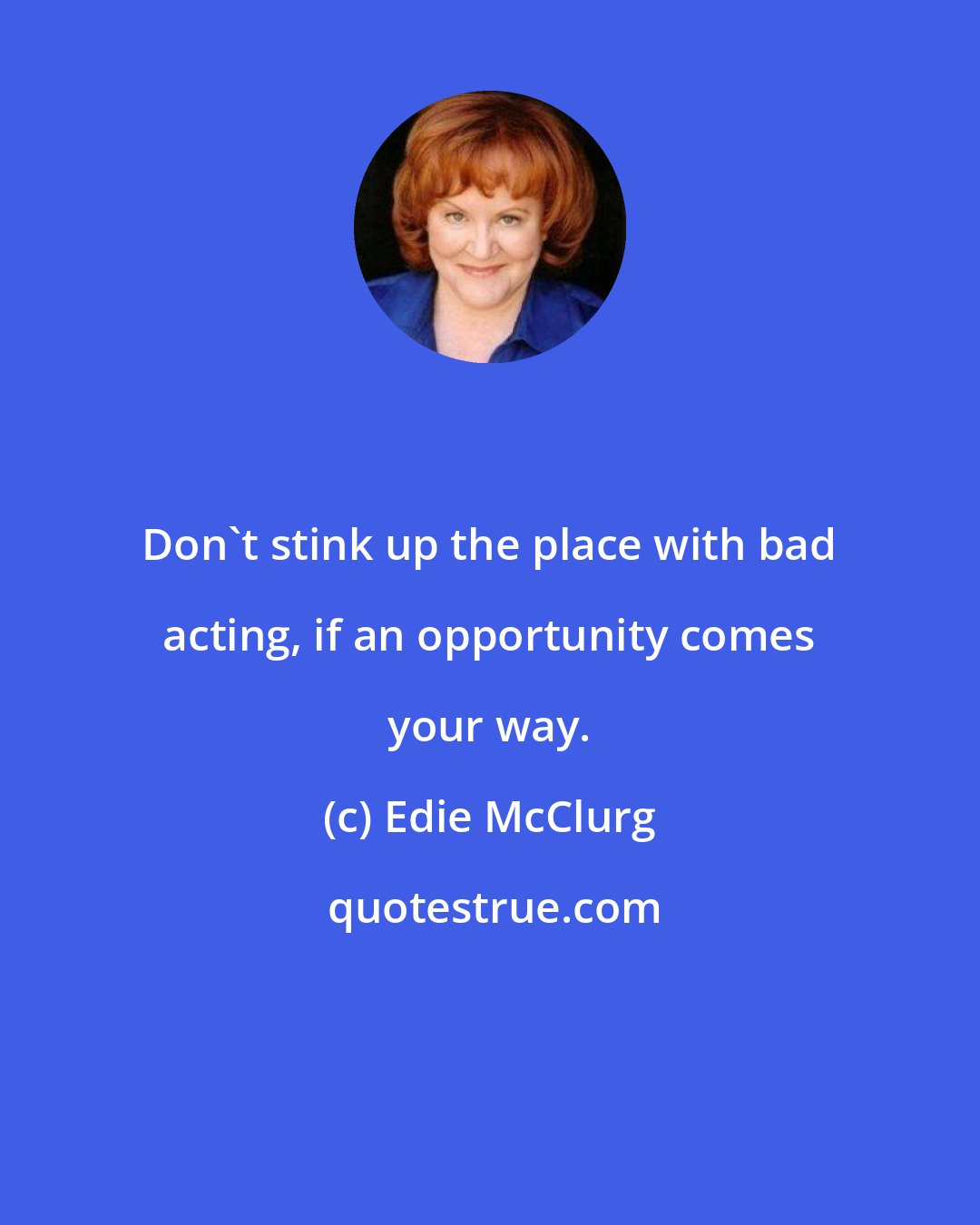 Edie McClurg: Don't stink up the place with bad acting, if an opportunity comes your way.