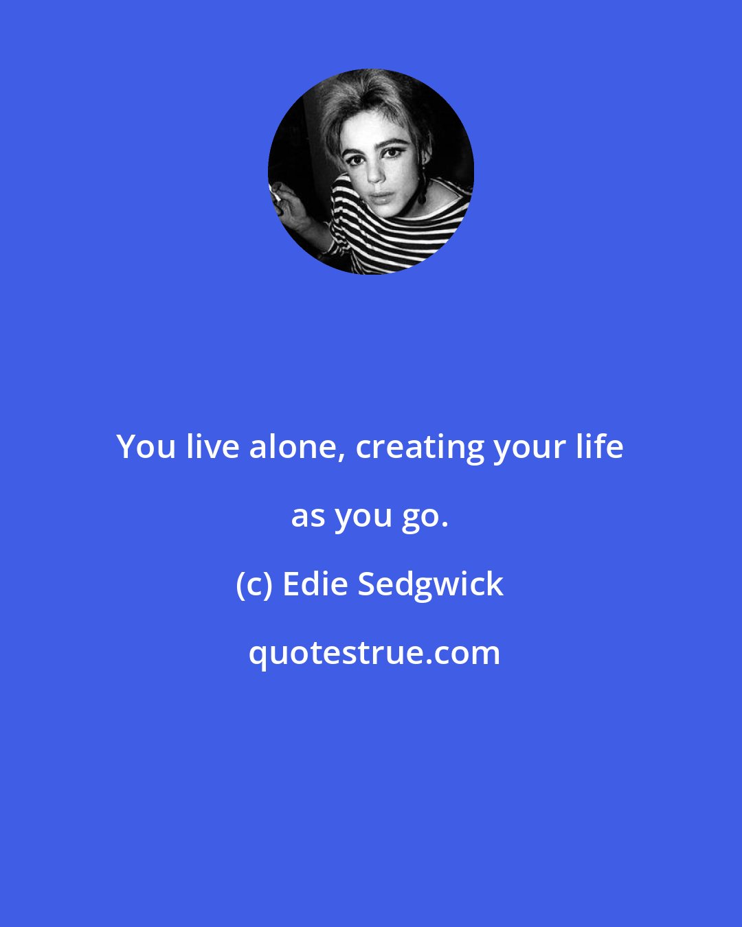 Edie Sedgwick: You live alone, creating your life as you go.
