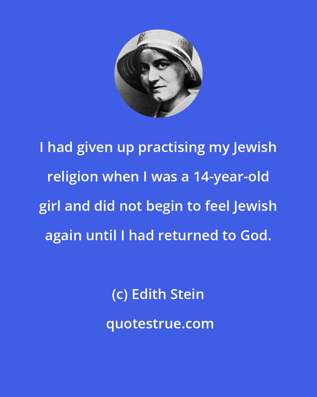Edith Stein: I had given up practising my Jewish religion when I was a 14-year-old girl and did not begin to feel Jewish again until I had returned to God.