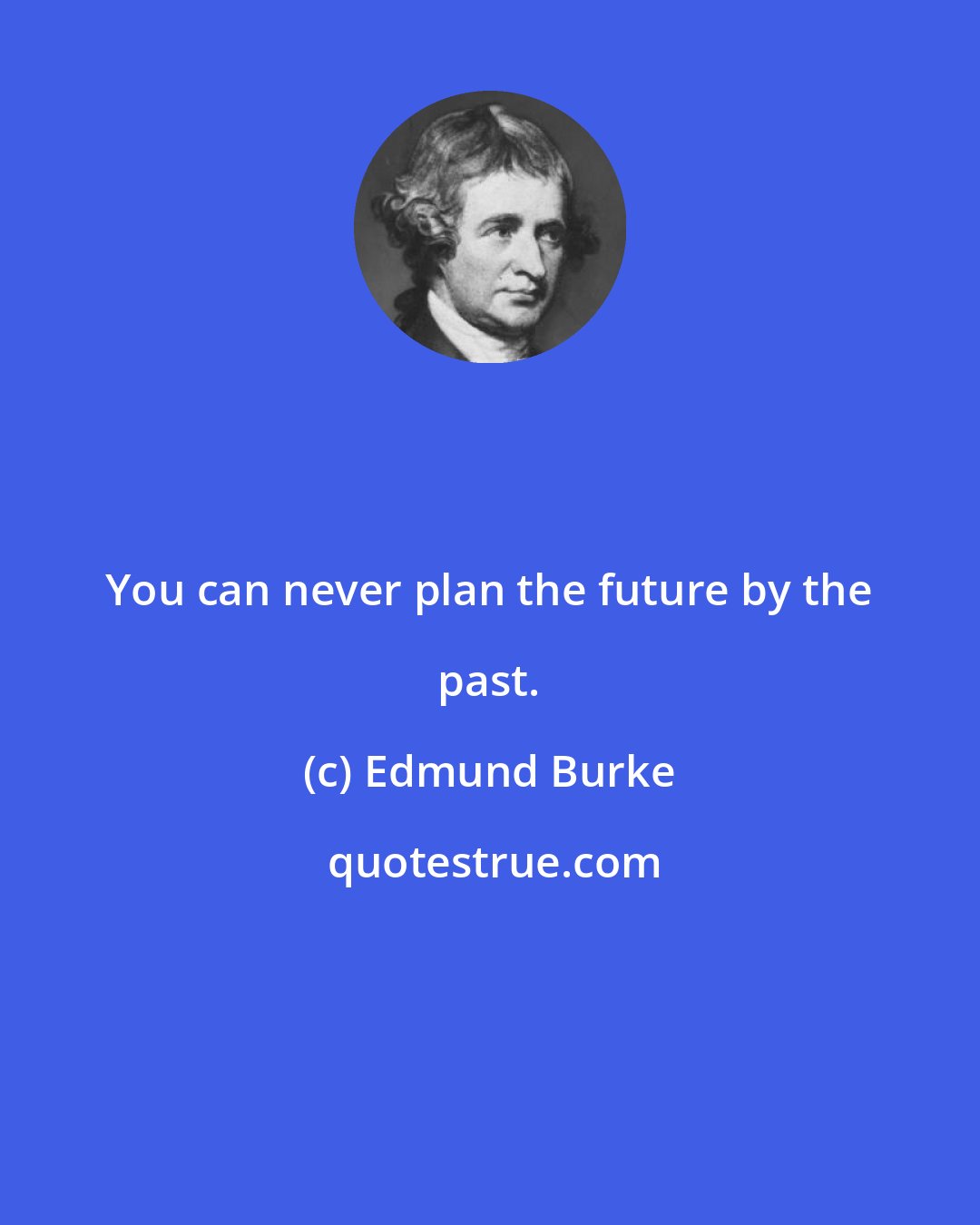 Edmund Burke: You can never plan the future by the past.