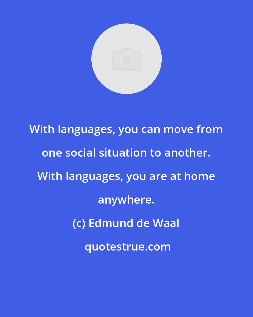 Edmund de Waal: With languages, you can move from one social situation to another. With languages, you are at home anywhere.