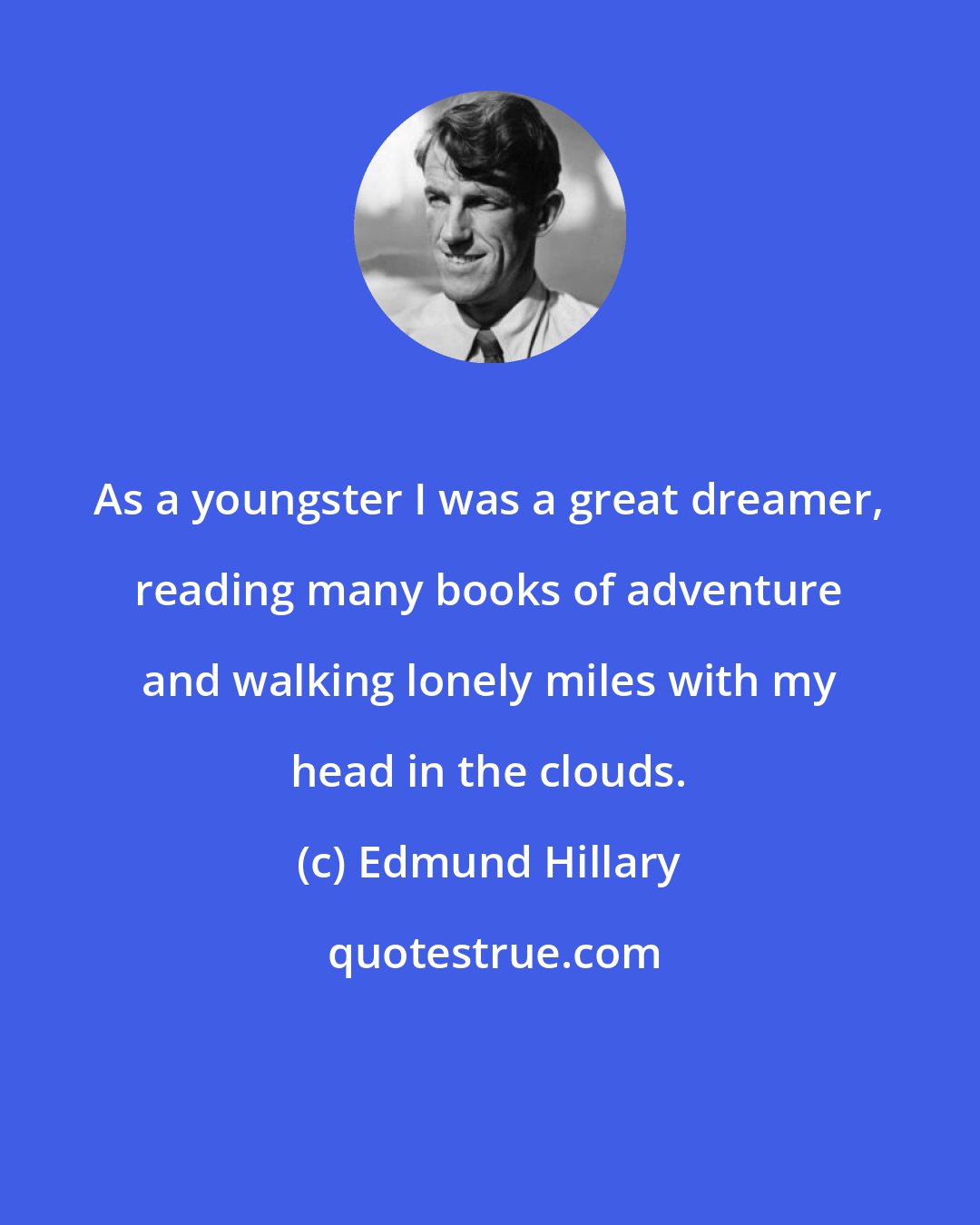 Edmund Hillary: As a youngster I was a great dreamer, reading many books of adventure and walking lonely miles with my head in the clouds.